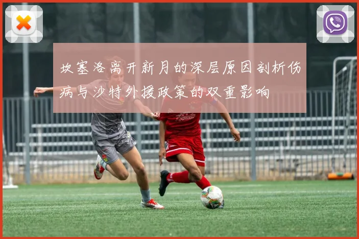 坎塞洛离开新月的深层原因剖析伤病与沙特外援政策的双重影响