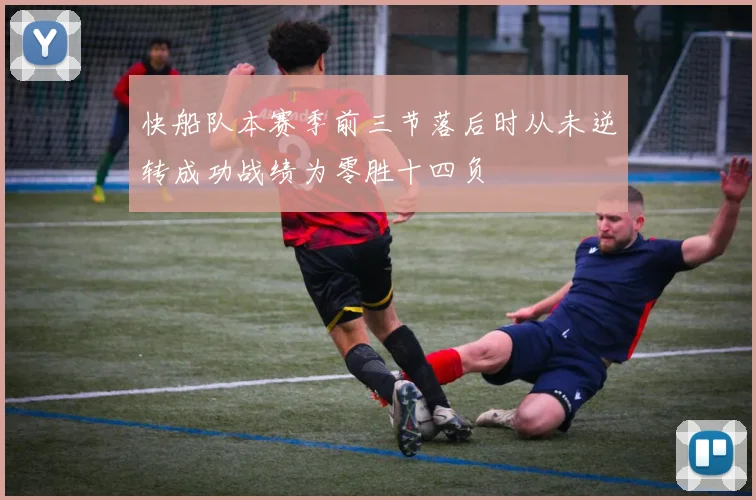 快船队本赛季前三节落后时从未逆转成功战绩为零胜十四负