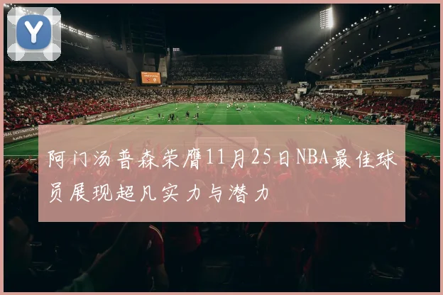 阿门汤普森荣膺11月25日NBA最佳球员展现超凡实力与潜力