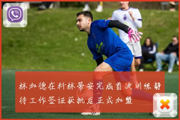 林加德在科林蒂安完成首次训练静待工作签证获批后正式加盟