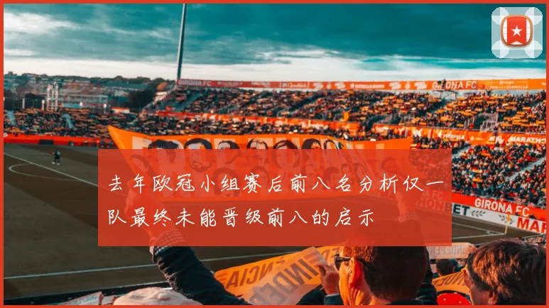 去年欧冠小组赛后前八名分析仅一队最终未能晋级前八的启示
