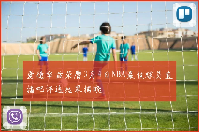 爱德华兹荣膺3月4日NBA最佳球员直播吧评选结果揭晓