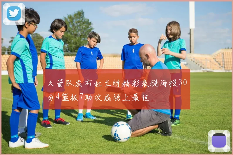 火箭队发布杜兰特精彩表现海报30分4篮板7助攻成场上最佳
