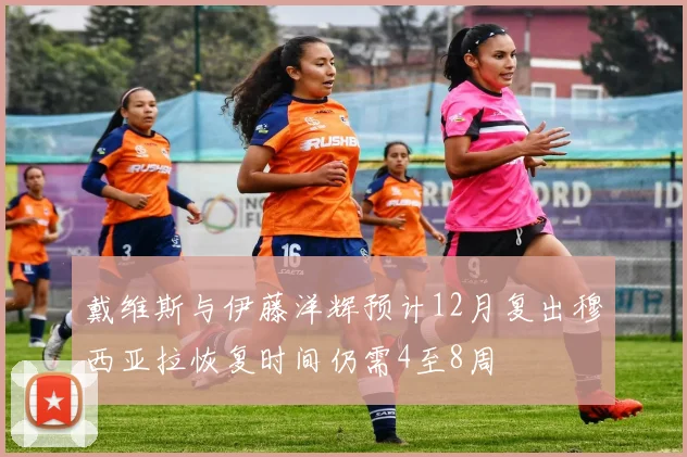 戴维斯与伊藤洋辉预计12月复出穆西亚拉恢复时间仍需4至8周