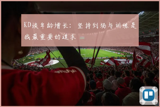 KD谈年龄增长：坚持到场与训练是我最重要的追求