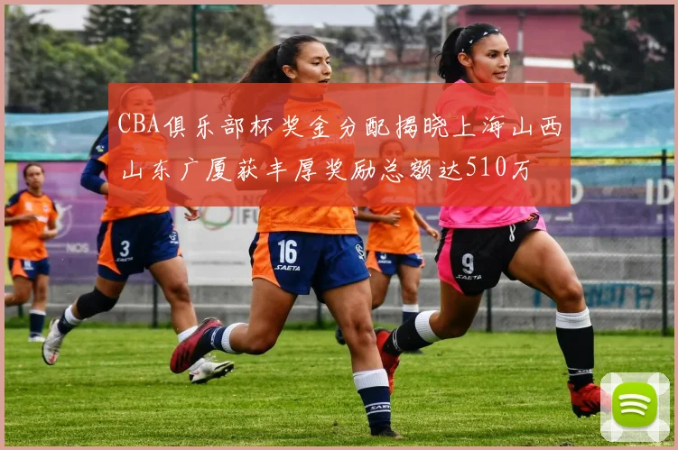 CBA俱乐部杯奖金分配揭晓上海山西山东广厦获丰厚奖励总额达510万