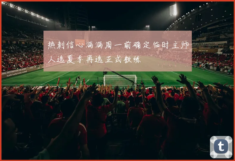 热刺信心满满周一前确定临时主帅人选夏季再选正式教练