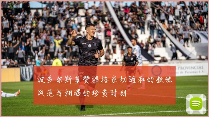 波多尔斯基赞温格亲切随和的教练风范与相遇的珍贵时刻