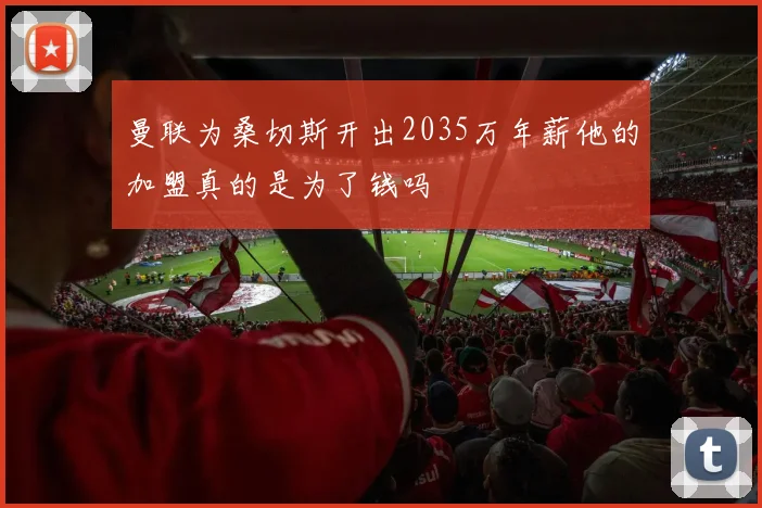曼联为桑切斯开出2035万年薪他的加盟真的是为了钱吗