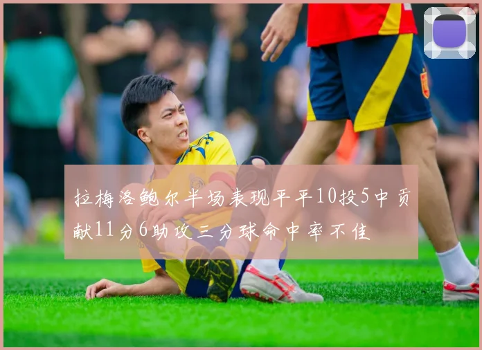 拉梅洛鲍尔半场表现平平10投5中贡献11分6助攻三分球命中率不佳