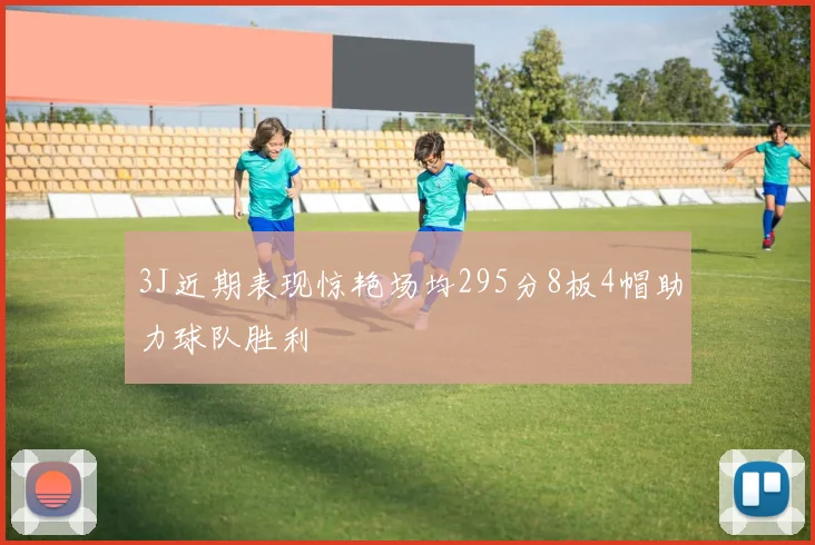3J近期表现惊艳场均295分8板4帽助力球队胜利