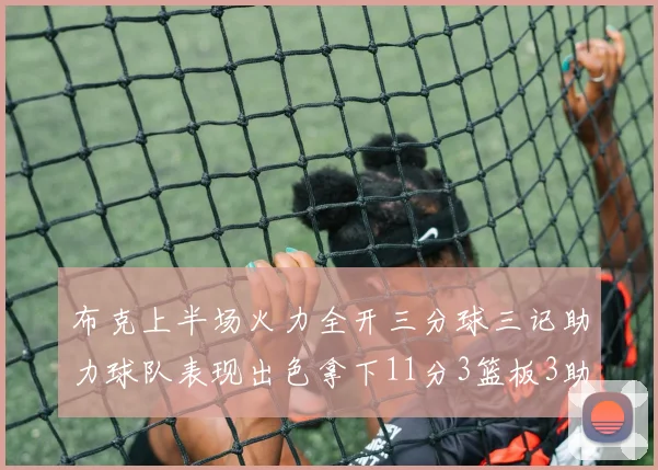 布克上半场火力全开三分球三记助力球队表现出色拿下11分3篮板3助攻1抢断