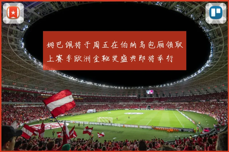 姆巴佩将于周五在伯纳乌包厢领取上赛季欧洲金靴奖盛典即将举行