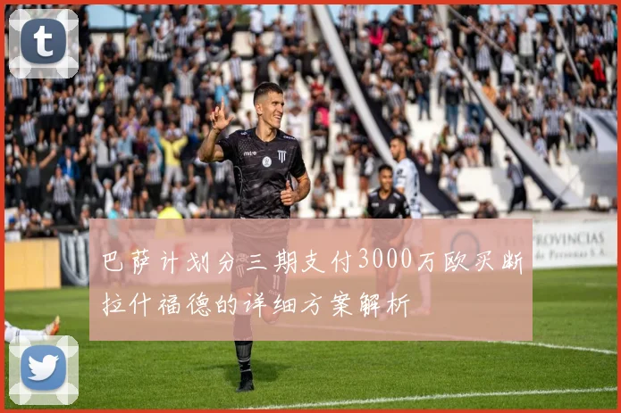 巴萨计划分三期支付3000万欧买断拉什福德的详细方案解析