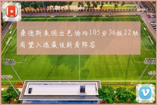 桑德斯表现出色场均105分36板22助有望入选最佳新秀阵容