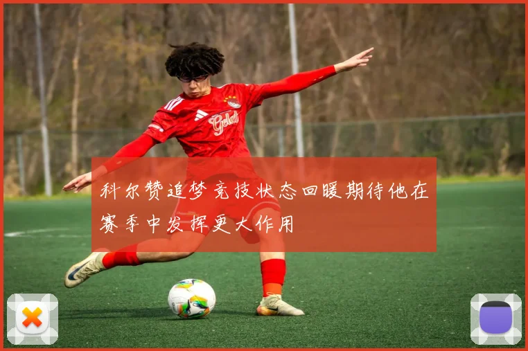 科尔赞追梦竞技状态回暖期待他在赛季中发挥更大作用