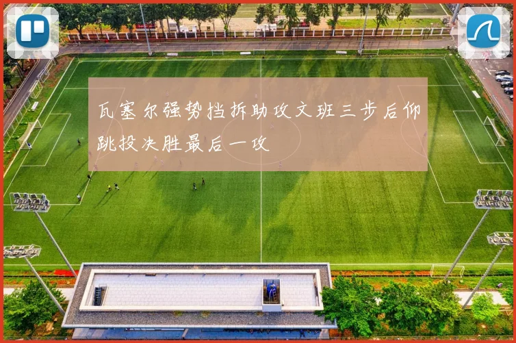 瓦塞尔强势挡拆助攻文班三步后仰跳投决胜最后一攻