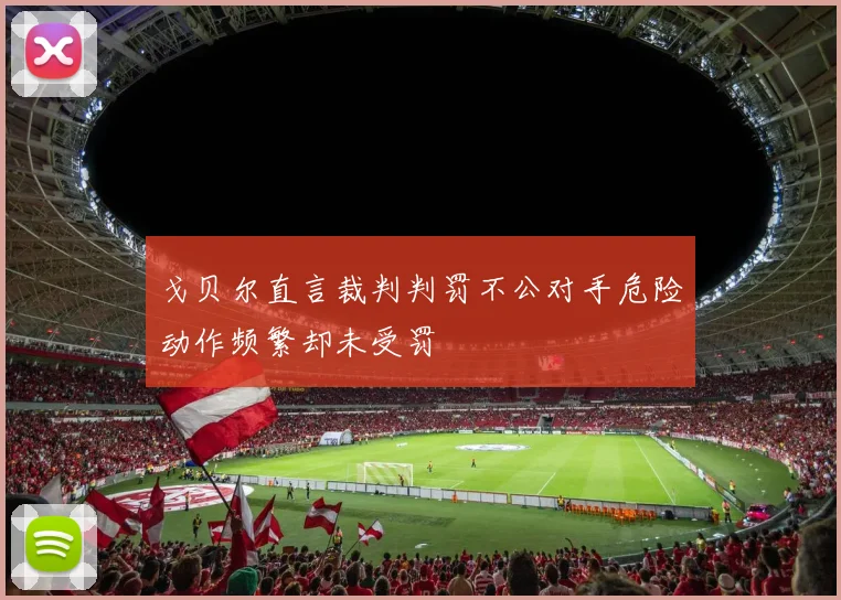 戈贝尔直言裁判判罚不公对手危险动作频繁却未受罚