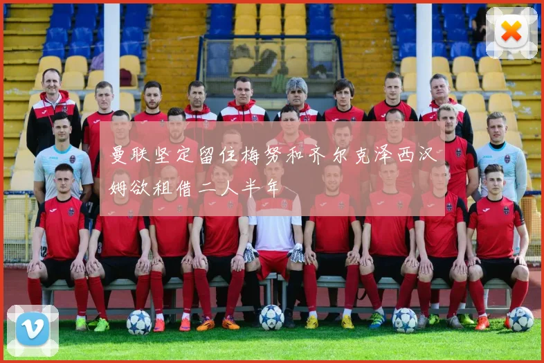 曼联坚定留住梅努和齐尔克泽西汉姆欲租借二人半年