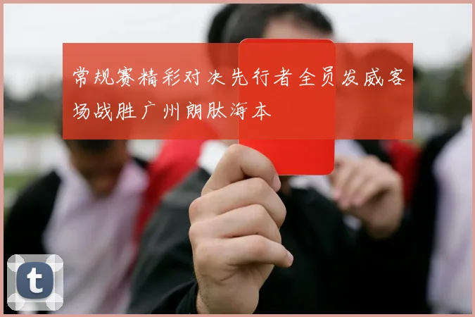 常规赛精彩对决先行者全员发威客场战胜广州朗肽海本